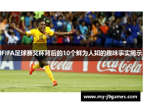 FIFA足球赛奖杯背后的10个鲜为人知的趣味事实揭示