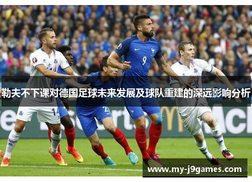 勒夫不下课对德国足球未来发展及球队重建的深远影响分析