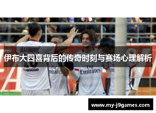 伊布大四喜背后的传奇时刻与赛场心理解析