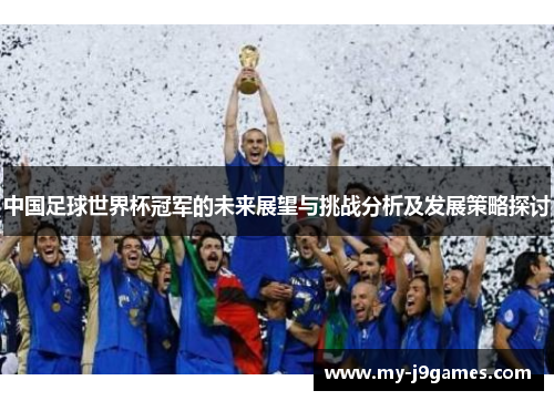 中国足球世界杯冠军的未来展望与挑战分析及发展策略探讨