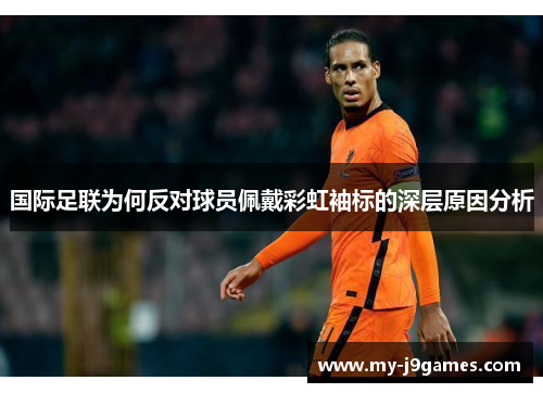 国际足联为何反对球员佩戴彩虹袖标的深层原因分析