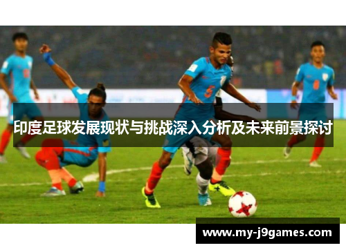 印度足球发展现状与挑战深入分析及未来前景探讨