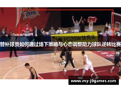 替补球员如何通过场下策略与心态调整助力球队逆转比赛