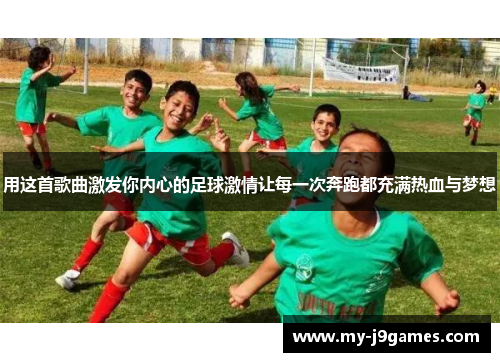 用这首歌曲激发你内心的足球激情让每一次奔跑都充满热血与梦想