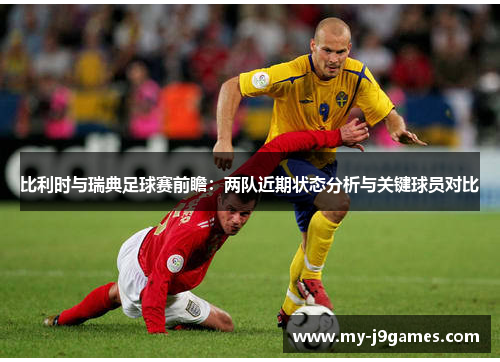 比利时与瑞典足球赛前瞻：两队近期状态分析与关键球员对比