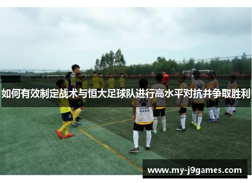 如何有效制定战术与恒大足球队进行高水平对抗并争取胜利