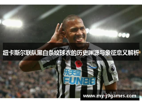 纽卡斯尔联队黑白条纹球衣的历史渊源与象征意义解析