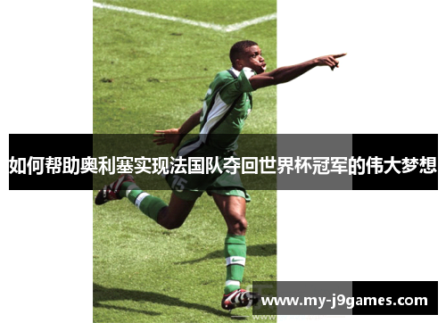 如何帮助奥利塞实现法国队夺回世界杯冠军的伟大梦想
