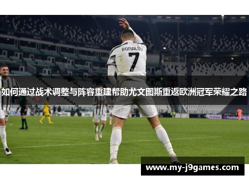 如何通过战术调整与阵容重建帮助尤文图斯重返欧洲冠军荣耀之路