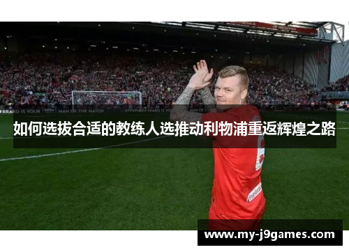 如何选拔合适的教练人选推动利物浦重返辉煌之路