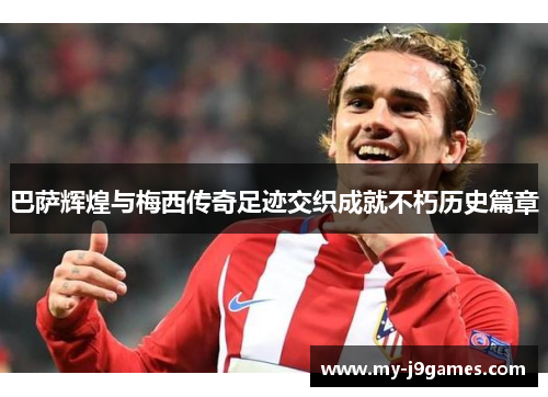 巴萨辉煌与梅西传奇足迹交织成就不朽历史篇章