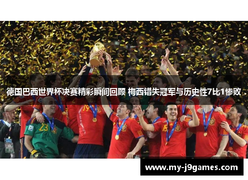 德国巴西世界杯决赛精彩瞬间回顾 梅西错失冠军与历史性7比1惨败