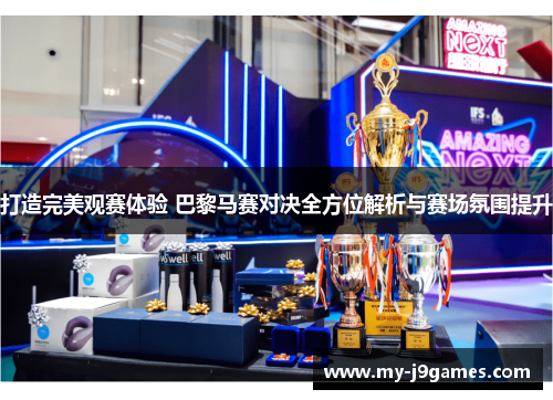 打造完美观赛体验 巴黎马赛对决全方位解析与赛场氛围提升