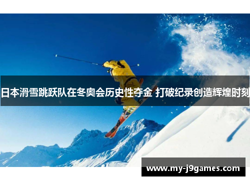 日本滑雪跳跃队在冬奥会历史性夺金 打破纪录创造辉煌时刻