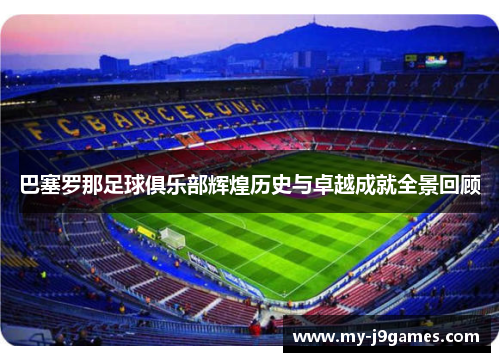 巴塞罗那足球俱乐部辉煌历史与卓越成就全景回顾