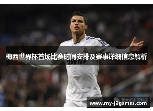 梅西世界杯首场比赛时间安排及赛事详细信息解析