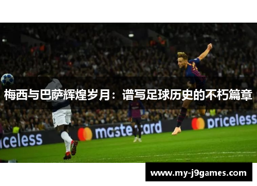 梅西与巴萨辉煌岁月：谱写足球历史的不朽篇章