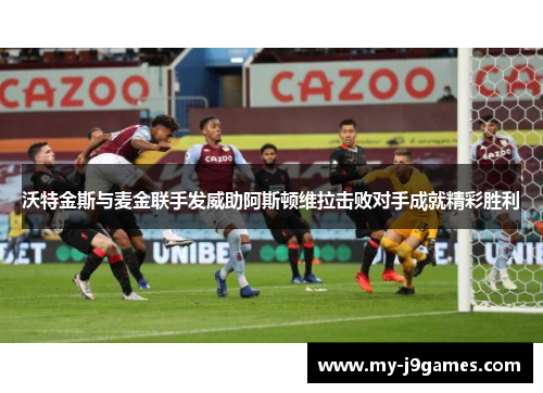 沃特金斯与麦金联手发威助阿斯顿维拉击败对手成就精彩胜利