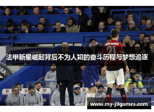 法甲新星崛起背后不为人知的奋斗历程与梦想追逐