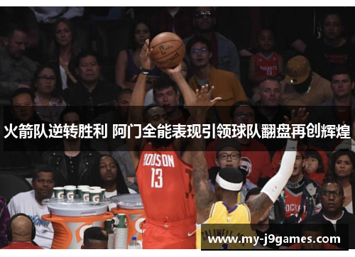 火箭队逆转胜利 阿门全能表现引领球队翻盘再创辉煌
