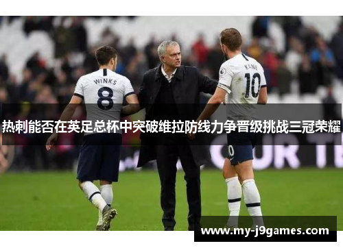 热刺能否在英足总杯中突破维拉防线力争晋级挑战三冠荣耀