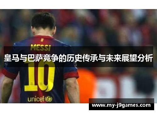 皇马与巴萨竞争的历史传承与未来展望分析