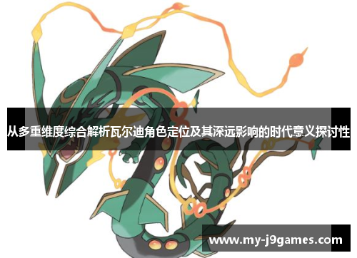 从多重维度综合解析瓦尔迪角色定位及其深远影响的时代意义探讨性