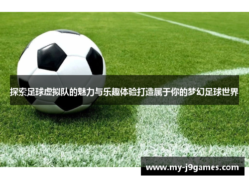 探索足球虚拟队的魅力与乐趣体验打造属于你的梦幻足球世界