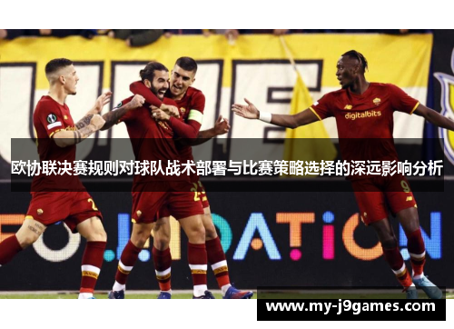 欧协联决赛规则对球队战术部署与比赛策略选择的深远影响分析