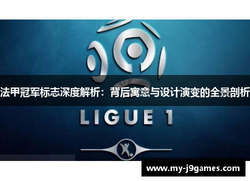 法甲冠军标志深度解析：背后寓意与设计演变的全景剖析