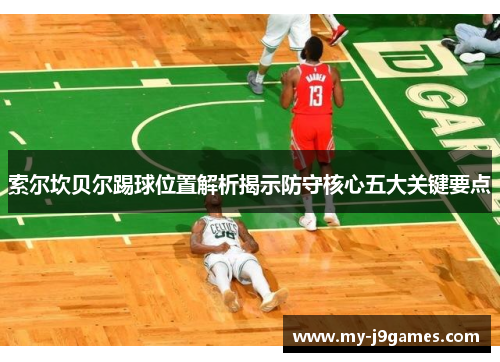 索尔坎贝尔踢球位置解析揭示防守核心五大关键要点