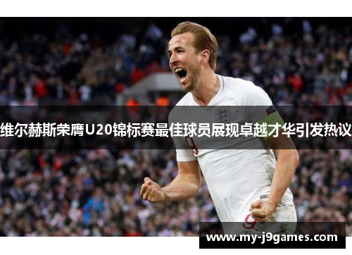 维尔赫斯荣膺U20锦标赛最佳球员展现卓越才华引发热议