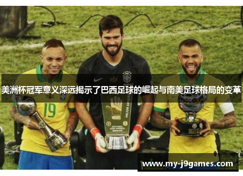 美洲杯冠军意义深远揭示了巴西足球的崛起与南美足球格局的变革