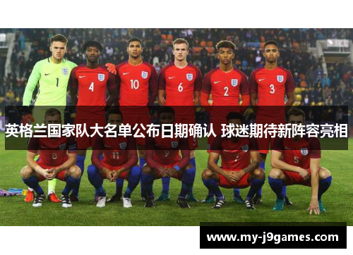 英格兰国家队大名单公布日期确认 球迷期待新阵容亮相