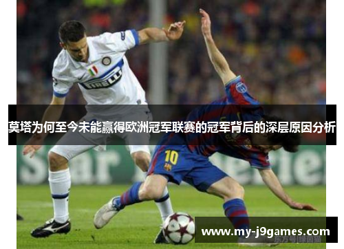 莫塔为何至今未能赢得欧洲冠军联赛的冠军背后的深层原因分析