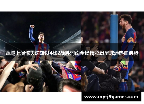 蓉城上演惊天逆转以4比2战胜河南全场精彩纷呈球迷热血沸腾