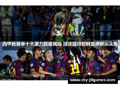 西甲新赛季十大潜力新星揭晓 球迷期待新鲜血液崭露头角