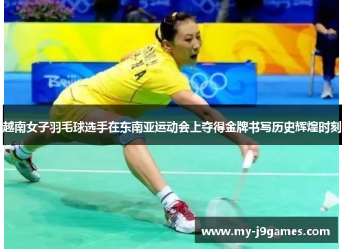 越南女子羽毛球选手在东南亚运动会上夺得金牌书写历史辉煌时刻