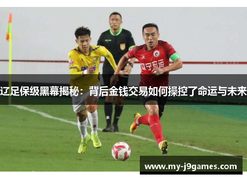 辽足保级黑幕揭秘：背后金钱交易如何操控了命运与未来