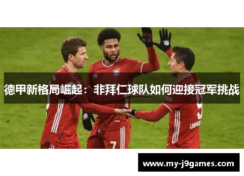 德甲新格局崛起：非拜仁球队如何迎接冠军挑战