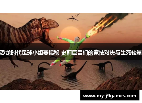 恐龙时代足球小组赛揭秘 史前巨兽们的竞技对决与生死较量