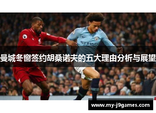 曼城冬窗签约胡桑诺夫的五大理由分析与展望