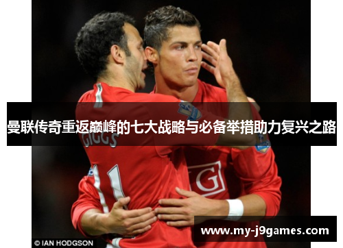 曼联传奇重返巅峰的七大战略与必备举措助力复兴之路