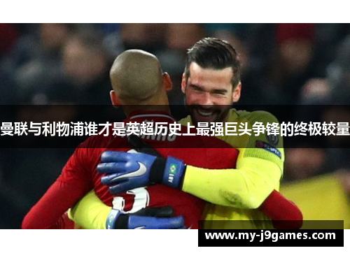 曼联与利物浦谁才是英超历史上最强巨头争锋的终极较量