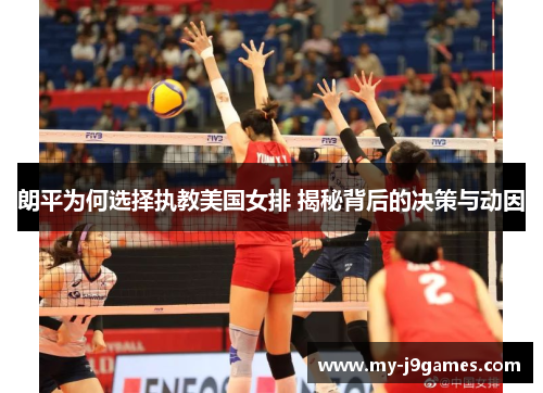 朗平为何选择执教美国女排 揭秘背后的决策与动因
