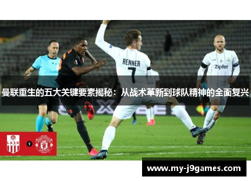 曼联重生的五大关键要素揭秘：从战术革新到球队精神的全面复兴