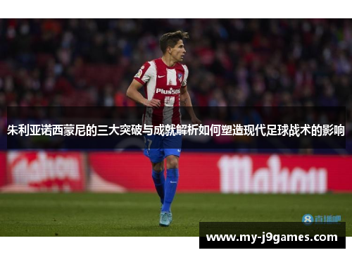 朱利亚诺西蒙尼的三大突破与成就解析如何塑造现代足球战术的影响