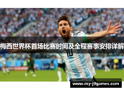 梅西世界杯首场比赛时间及全程赛事安排详解