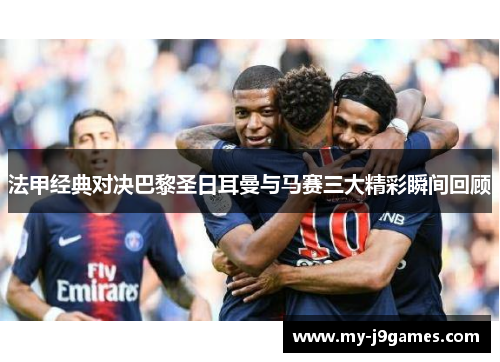 法甲经典对决巴黎圣日耳曼与马赛三大精彩瞬间回顾