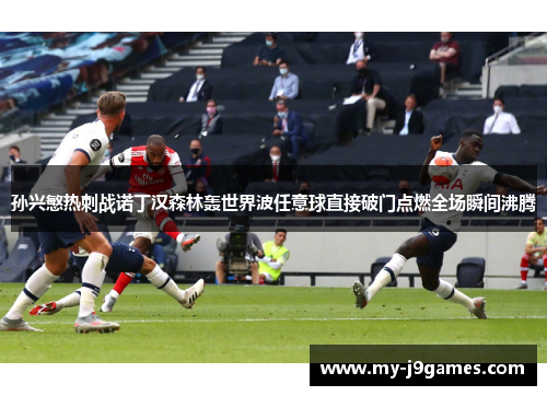 孙兴慜热刺战诺丁汉森林轰世界波任意球直接破门点燃全场瞬间沸腾